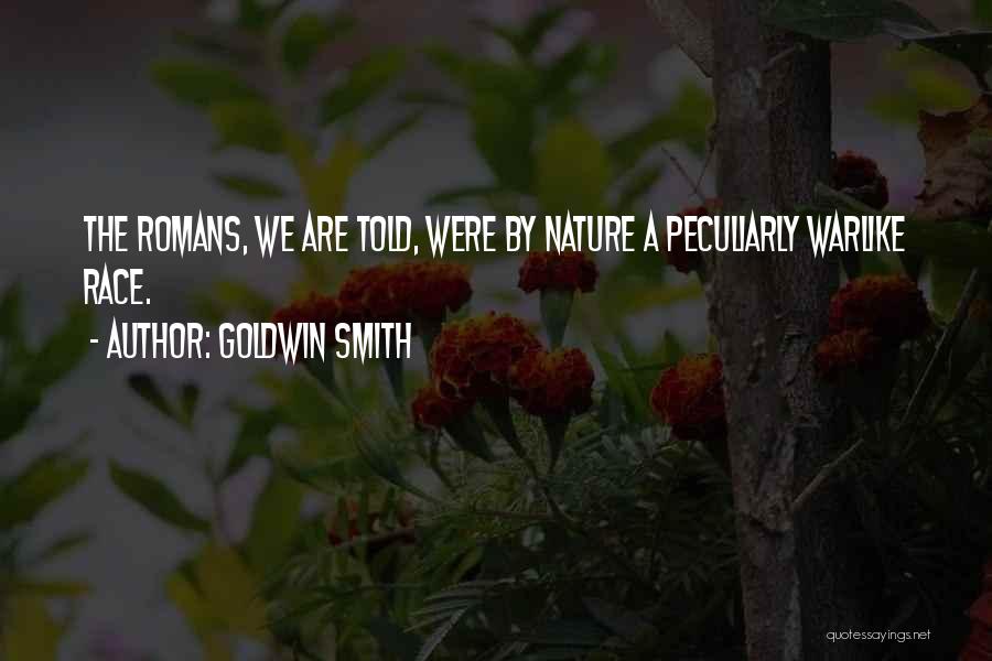 Goldwin Smith Quotes: The Romans, We Are Told, Were By Nature A Peculiarly Warlike Race.