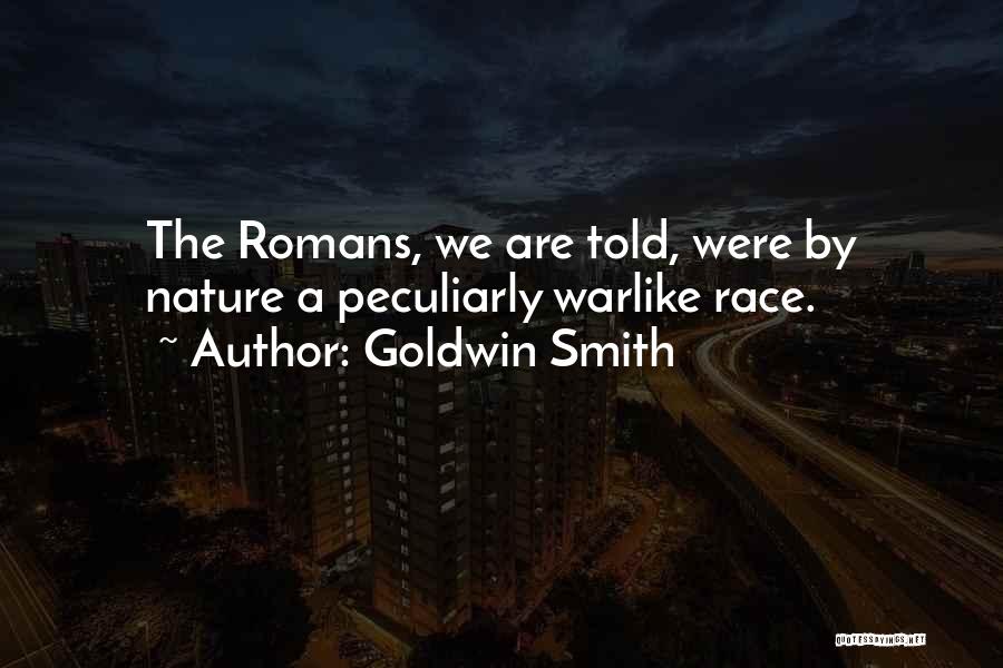 Goldwin Smith Quotes: The Romans, We Are Told, Were By Nature A Peculiarly Warlike Race.