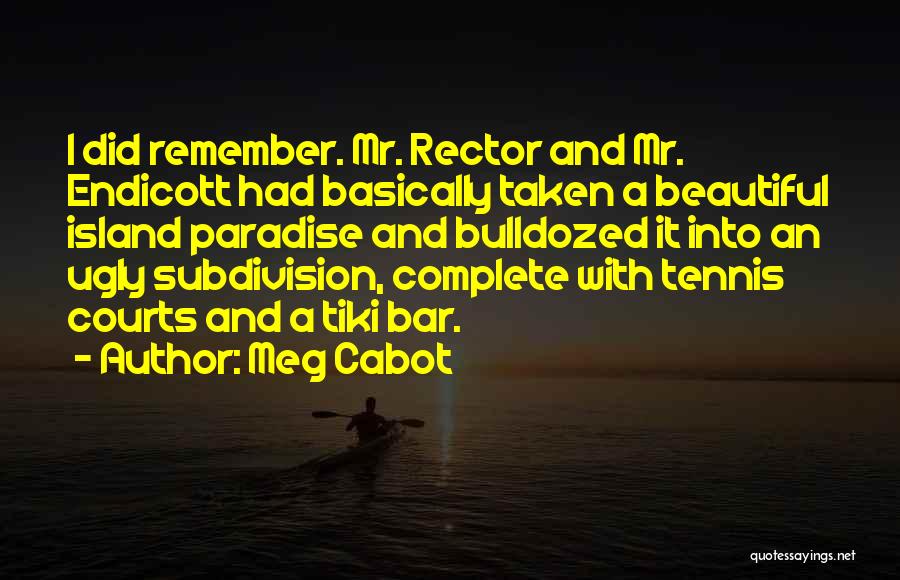 Meg Cabot Quotes: I Did Remember. Mr. Rector And Mr. Endicott Had Basically Taken A Beautiful Island Paradise And Bulldozed It Into An