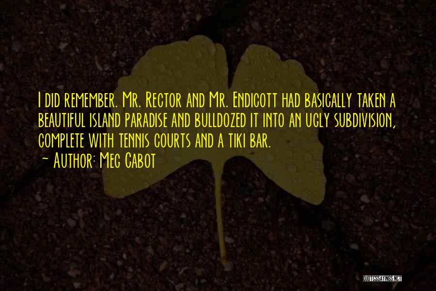 Meg Cabot Quotes: I Did Remember. Mr. Rector And Mr. Endicott Had Basically Taken A Beautiful Island Paradise And Bulldozed It Into An