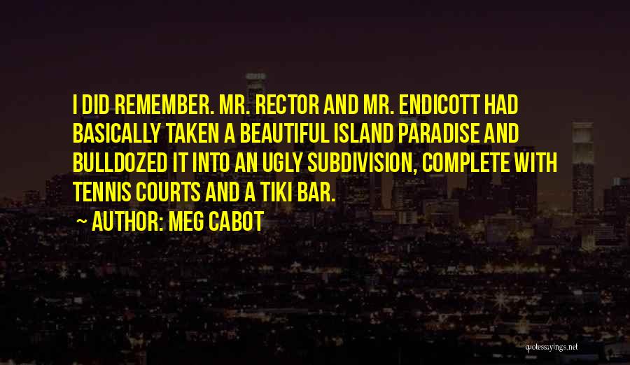Meg Cabot Quotes: I Did Remember. Mr. Rector And Mr. Endicott Had Basically Taken A Beautiful Island Paradise And Bulldozed It Into An