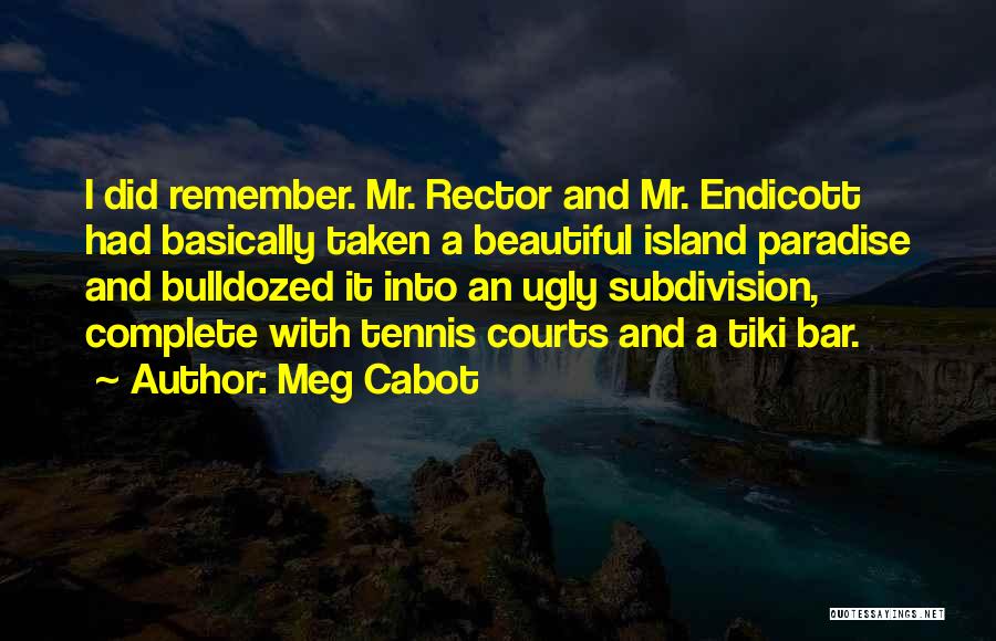 Meg Cabot Quotes: I Did Remember. Mr. Rector And Mr. Endicott Had Basically Taken A Beautiful Island Paradise And Bulldozed It Into An