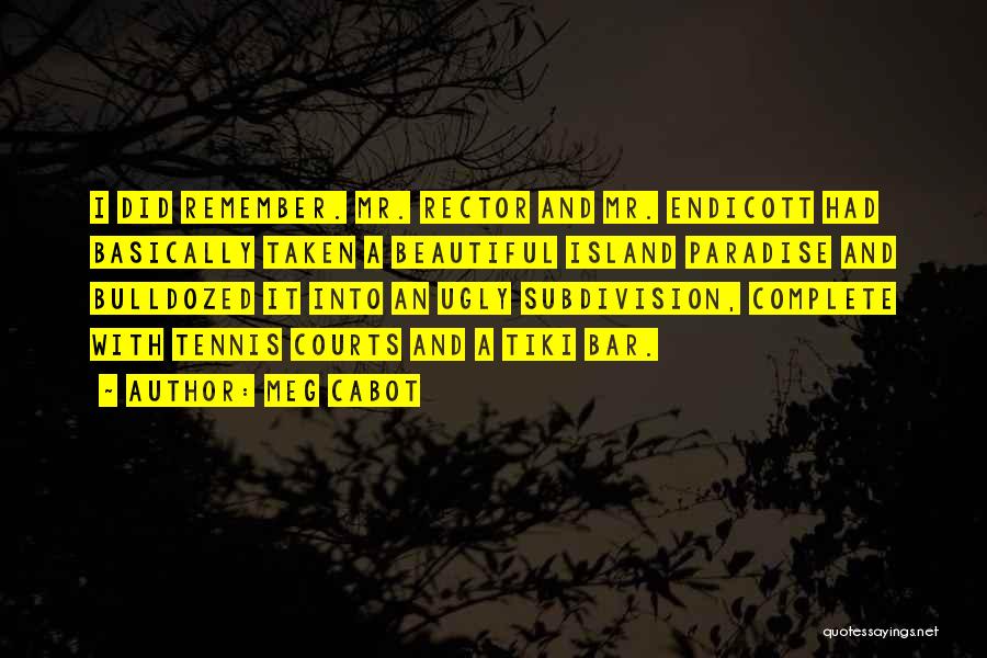 Meg Cabot Quotes: I Did Remember. Mr. Rector And Mr. Endicott Had Basically Taken A Beautiful Island Paradise And Bulldozed It Into An