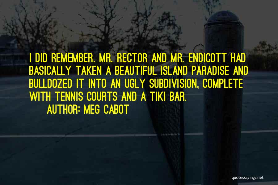 Meg Cabot Quotes: I Did Remember. Mr. Rector And Mr. Endicott Had Basically Taken A Beautiful Island Paradise And Bulldozed It Into An