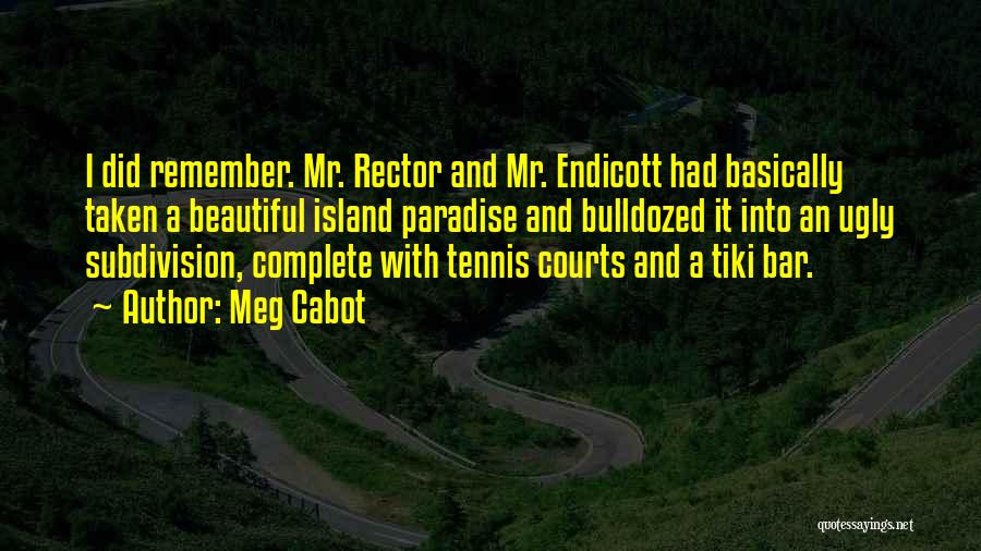 Meg Cabot Quotes: I Did Remember. Mr. Rector And Mr. Endicott Had Basically Taken A Beautiful Island Paradise And Bulldozed It Into An