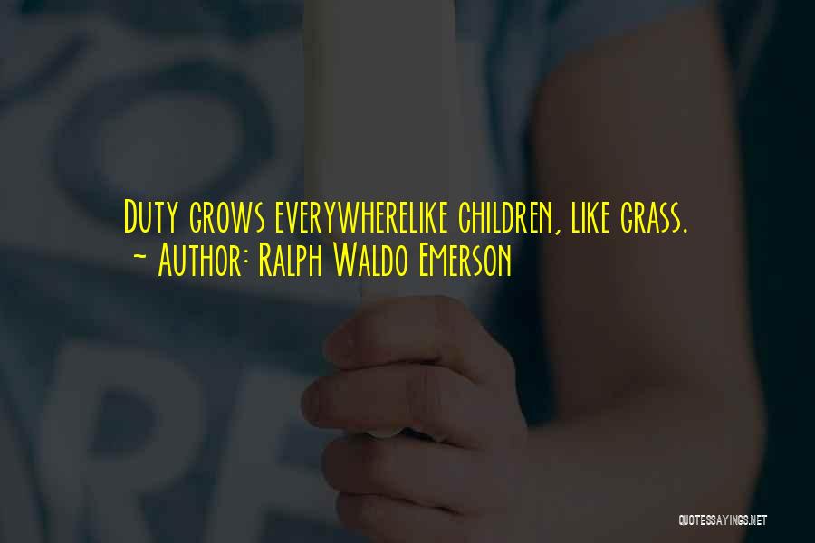 Ralph Waldo Emerson Quotes: Duty Grows Everywherelike Children, Like Grass.