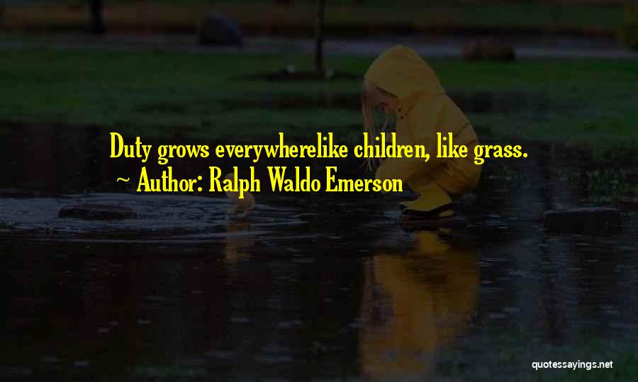 Ralph Waldo Emerson Quotes: Duty Grows Everywherelike Children, Like Grass.