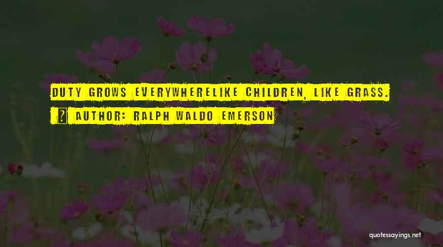 Ralph Waldo Emerson Quotes: Duty Grows Everywherelike Children, Like Grass.