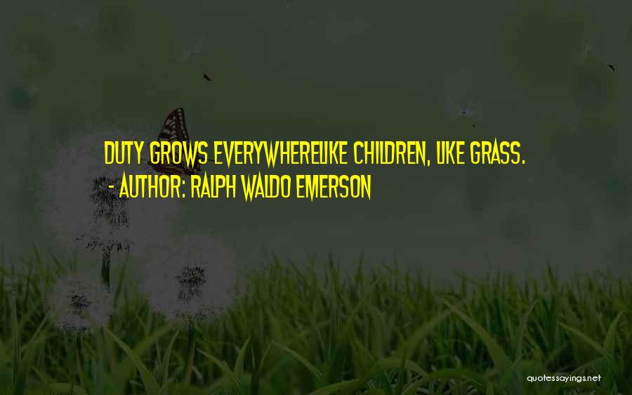 Ralph Waldo Emerson Quotes: Duty Grows Everywherelike Children, Like Grass.