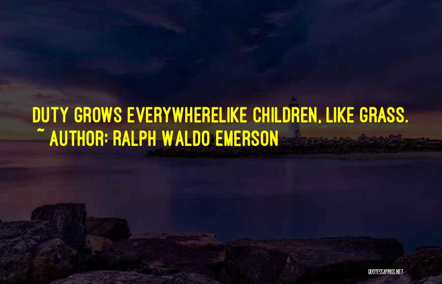 Ralph Waldo Emerson Quotes: Duty Grows Everywherelike Children, Like Grass.