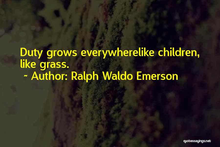 Ralph Waldo Emerson Quotes: Duty Grows Everywherelike Children, Like Grass.