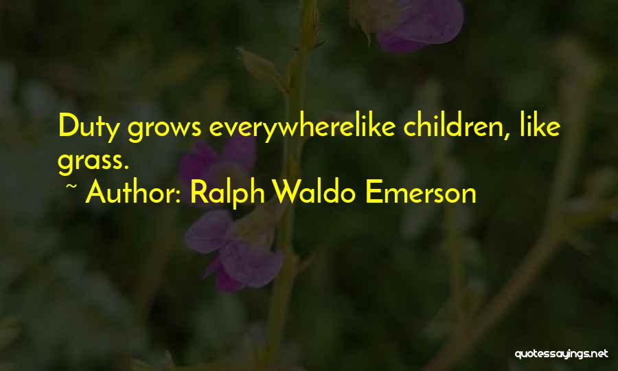 Ralph Waldo Emerson Quotes: Duty Grows Everywherelike Children, Like Grass.