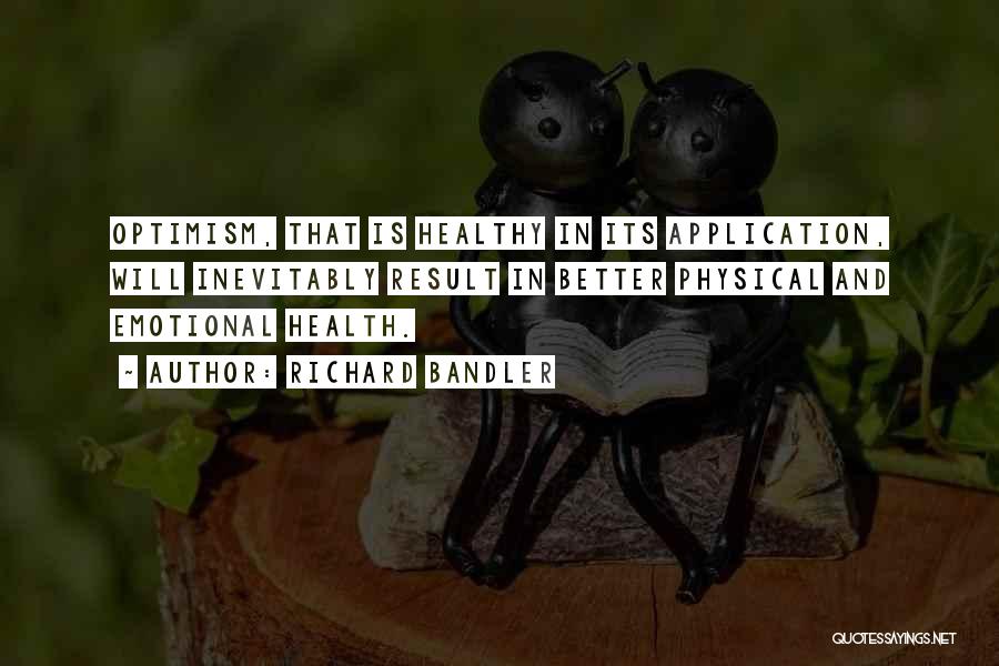 Richard Bandler Quotes: Optimism, That Is Healthy In Its Application, Will Inevitably Result In Better Physical And Emotional Health.