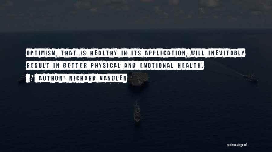 Richard Bandler Quotes: Optimism, That Is Healthy In Its Application, Will Inevitably Result In Better Physical And Emotional Health.