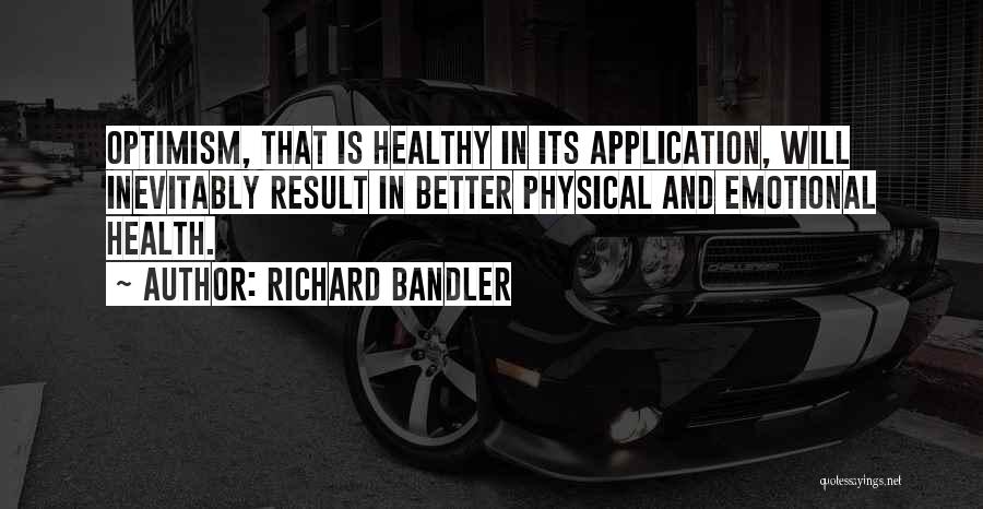 Richard Bandler Quotes: Optimism, That Is Healthy In Its Application, Will Inevitably Result In Better Physical And Emotional Health.