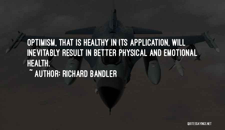 Richard Bandler Quotes: Optimism, That Is Healthy In Its Application, Will Inevitably Result In Better Physical And Emotional Health.