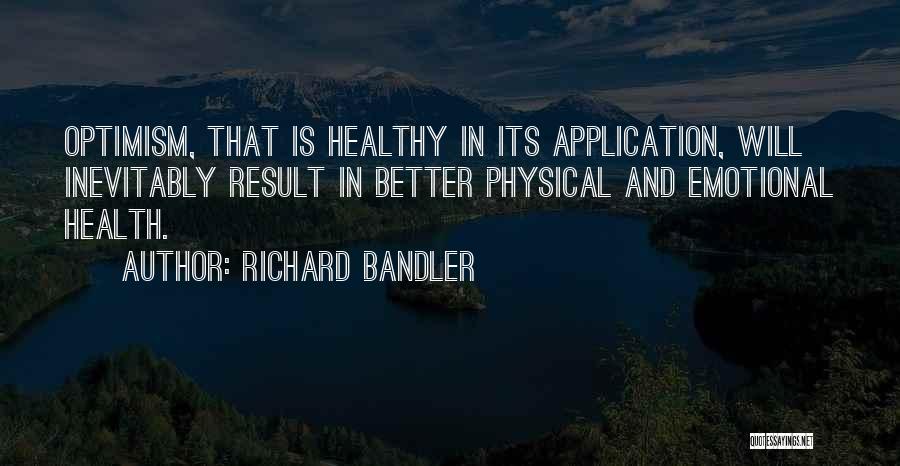 Richard Bandler Quotes: Optimism, That Is Healthy In Its Application, Will Inevitably Result In Better Physical And Emotional Health.