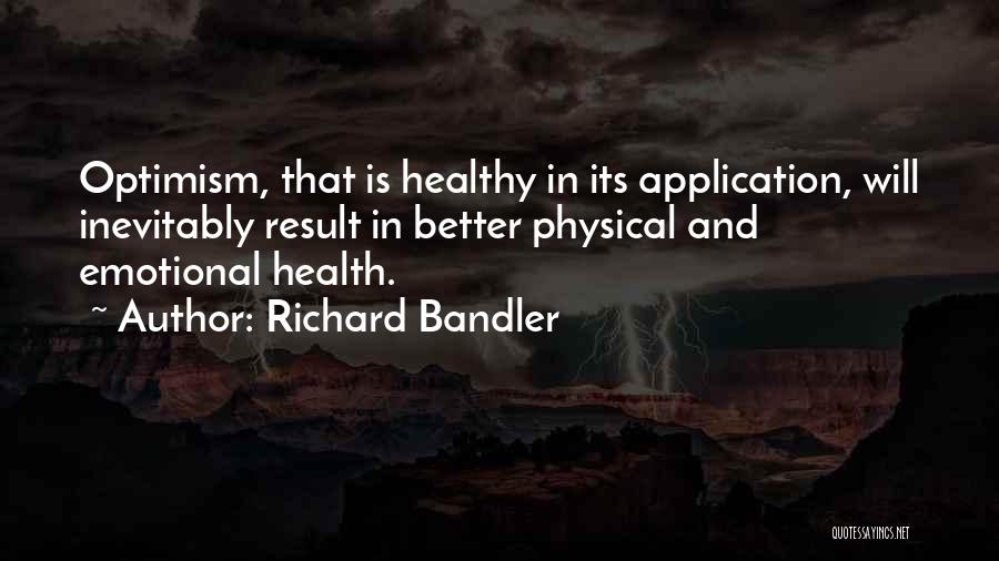 Richard Bandler Quotes: Optimism, That Is Healthy In Its Application, Will Inevitably Result In Better Physical And Emotional Health.