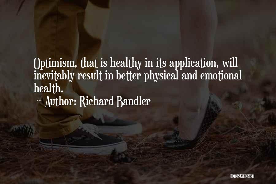 Richard Bandler Quotes: Optimism, That Is Healthy In Its Application, Will Inevitably Result In Better Physical And Emotional Health.