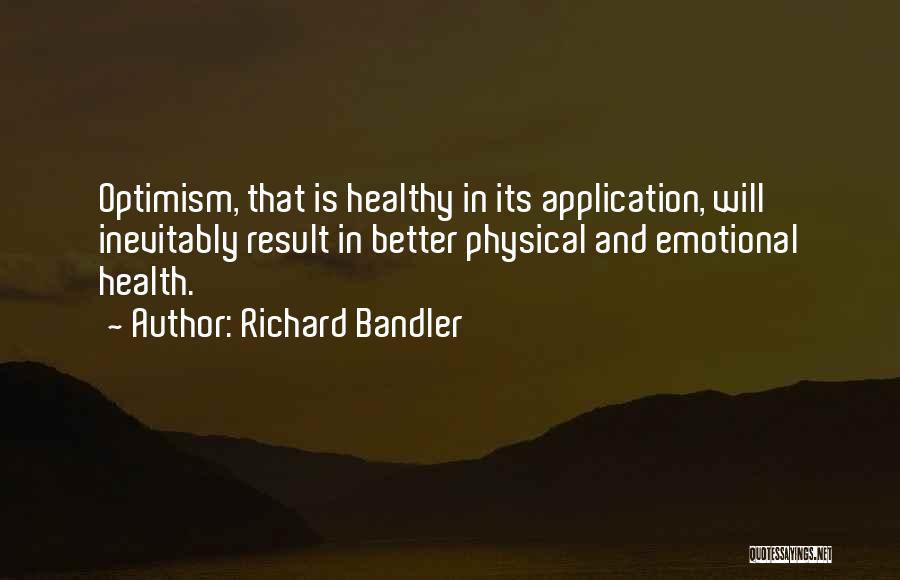 Richard Bandler Quotes: Optimism, That Is Healthy In Its Application, Will Inevitably Result In Better Physical And Emotional Health.