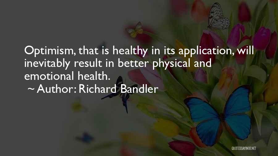 Richard Bandler Quotes: Optimism, That Is Healthy In Its Application, Will Inevitably Result In Better Physical And Emotional Health.