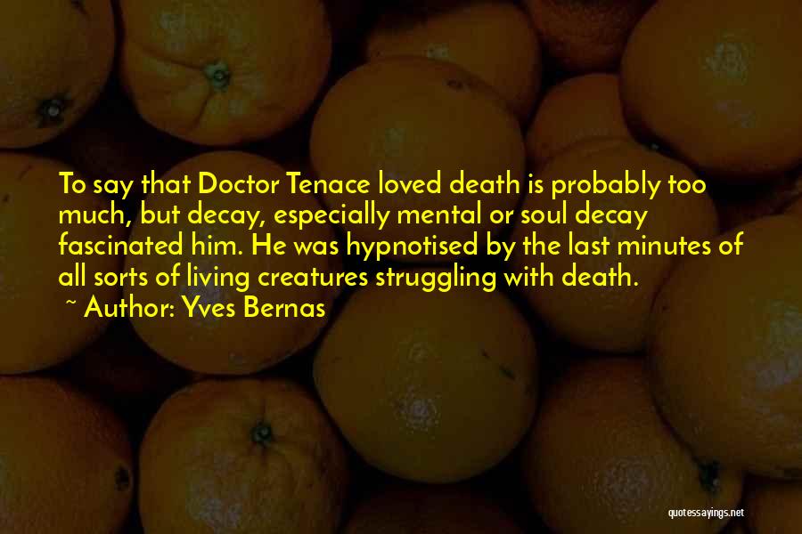 Yves Bernas Quotes: To Say That Doctor Tenace Loved Death Is Probably Too Much, But Decay, Especially Mental Or Soul Decay Fascinated Him.