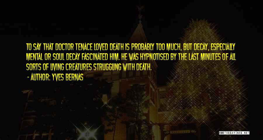 Yves Bernas Quotes: To Say That Doctor Tenace Loved Death Is Probably Too Much, But Decay, Especially Mental Or Soul Decay Fascinated Him.