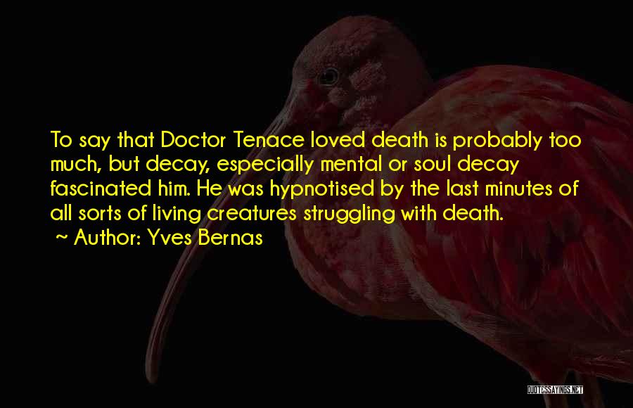 Yves Bernas Quotes: To Say That Doctor Tenace Loved Death Is Probably Too Much, But Decay, Especially Mental Or Soul Decay Fascinated Him.