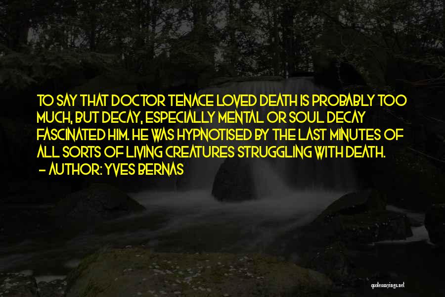 Yves Bernas Quotes: To Say That Doctor Tenace Loved Death Is Probably Too Much, But Decay, Especially Mental Or Soul Decay Fascinated Him.