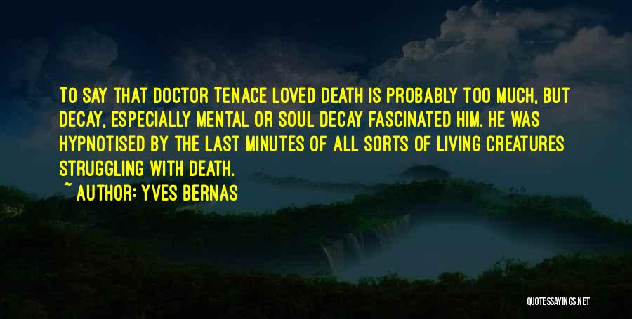 Yves Bernas Quotes: To Say That Doctor Tenace Loved Death Is Probably Too Much, But Decay, Especially Mental Or Soul Decay Fascinated Him.