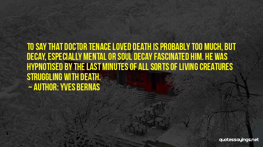 Yves Bernas Quotes: To Say That Doctor Tenace Loved Death Is Probably Too Much, But Decay, Especially Mental Or Soul Decay Fascinated Him.