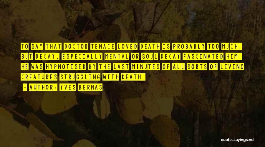 Yves Bernas Quotes: To Say That Doctor Tenace Loved Death Is Probably Too Much, But Decay, Especially Mental Or Soul Decay Fascinated Him.