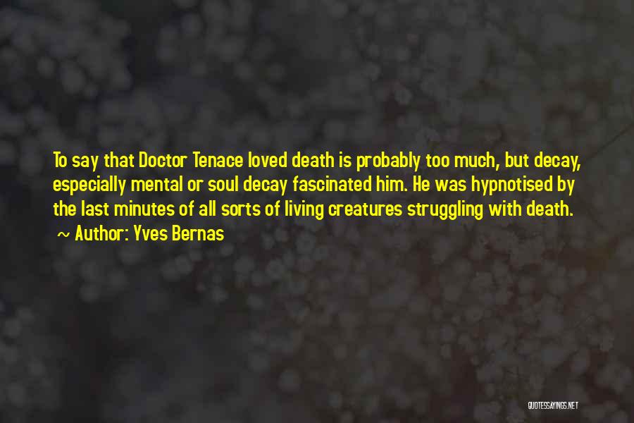 Yves Bernas Quotes: To Say That Doctor Tenace Loved Death Is Probably Too Much, But Decay, Especially Mental Or Soul Decay Fascinated Him.