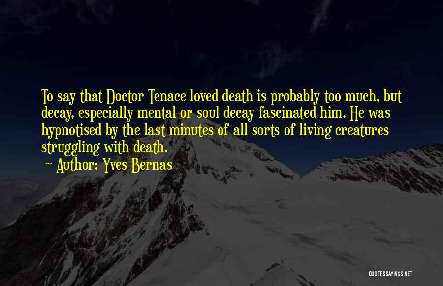 Yves Bernas Quotes: To Say That Doctor Tenace Loved Death Is Probably Too Much, But Decay, Especially Mental Or Soul Decay Fascinated Him.