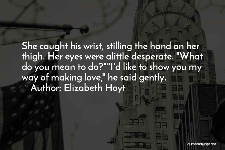 Elizabeth Hoyt Quotes: She Caught His Wrist, Stilling The Hand On Her Thigh. Her Eyes Were Alittle Desperate. What Do You Mean To