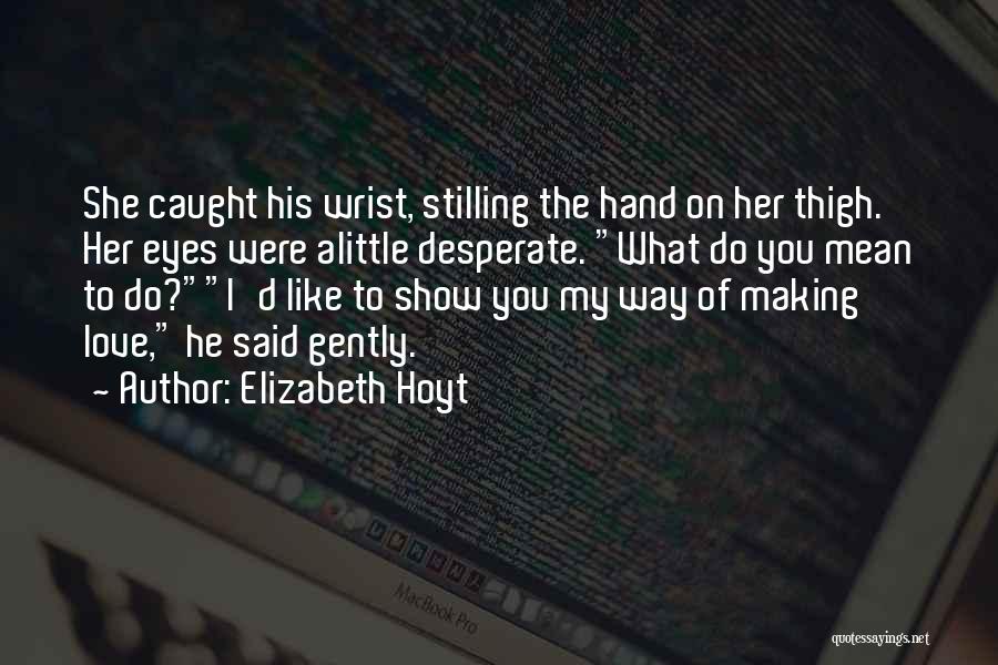 Elizabeth Hoyt Quotes: She Caught His Wrist, Stilling The Hand On Her Thigh. Her Eyes Were Alittle Desperate. What Do You Mean To