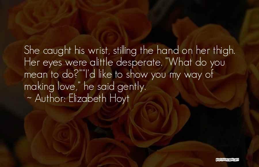 Elizabeth Hoyt Quotes: She Caught His Wrist, Stilling The Hand On Her Thigh. Her Eyes Were Alittle Desperate. What Do You Mean To