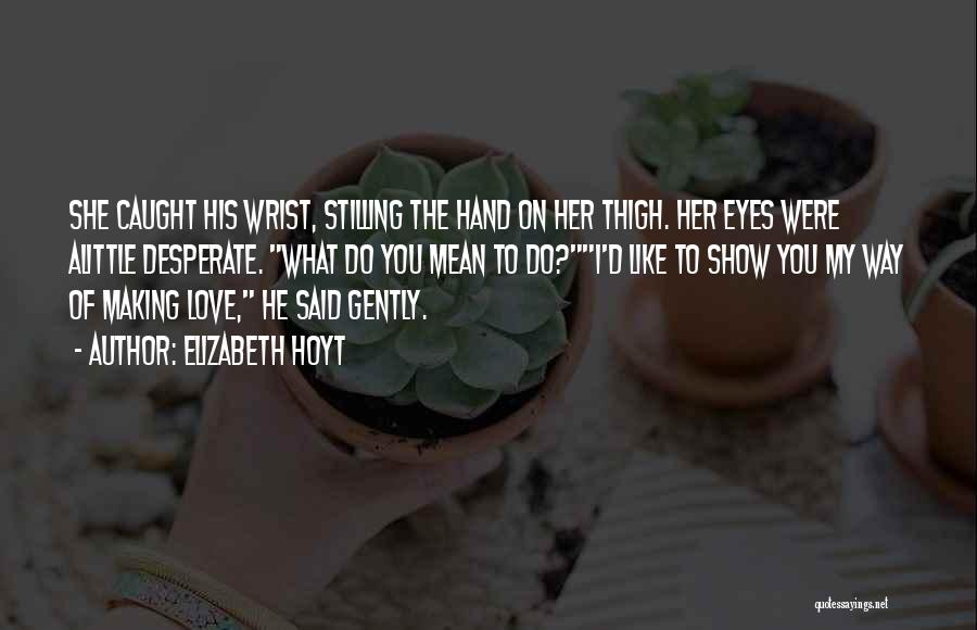 Elizabeth Hoyt Quotes: She Caught His Wrist, Stilling The Hand On Her Thigh. Her Eyes Were Alittle Desperate. What Do You Mean To