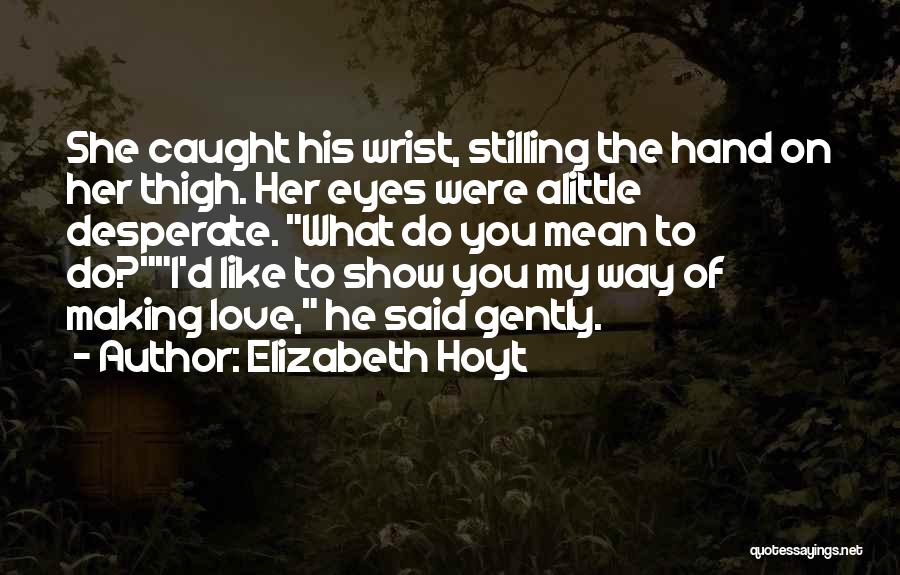 Elizabeth Hoyt Quotes: She Caught His Wrist, Stilling The Hand On Her Thigh. Her Eyes Were Alittle Desperate. What Do You Mean To