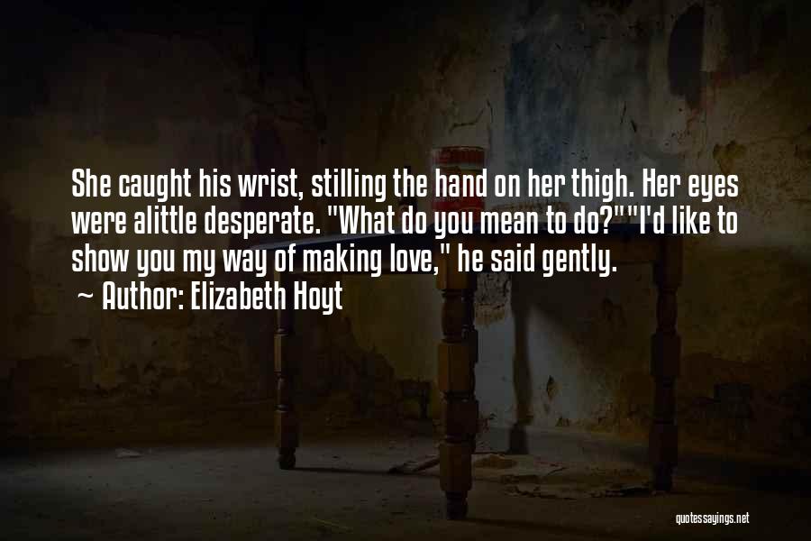 Elizabeth Hoyt Quotes: She Caught His Wrist, Stilling The Hand On Her Thigh. Her Eyes Were Alittle Desperate. What Do You Mean To