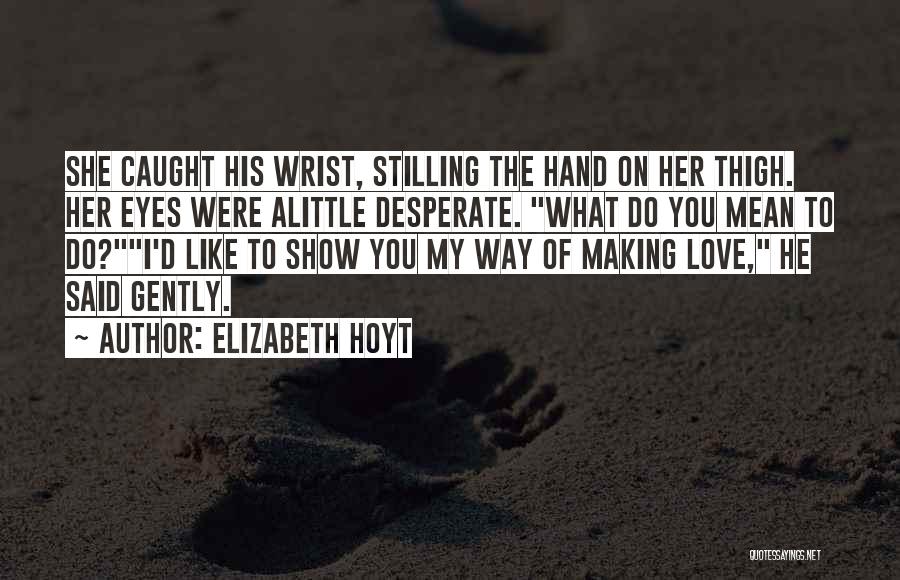 Elizabeth Hoyt Quotes: She Caught His Wrist, Stilling The Hand On Her Thigh. Her Eyes Were Alittle Desperate. What Do You Mean To