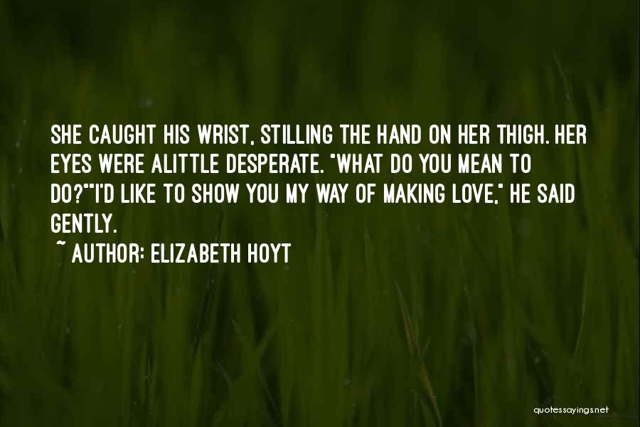 Elizabeth Hoyt Quotes: She Caught His Wrist, Stilling The Hand On Her Thigh. Her Eyes Were Alittle Desperate. What Do You Mean To