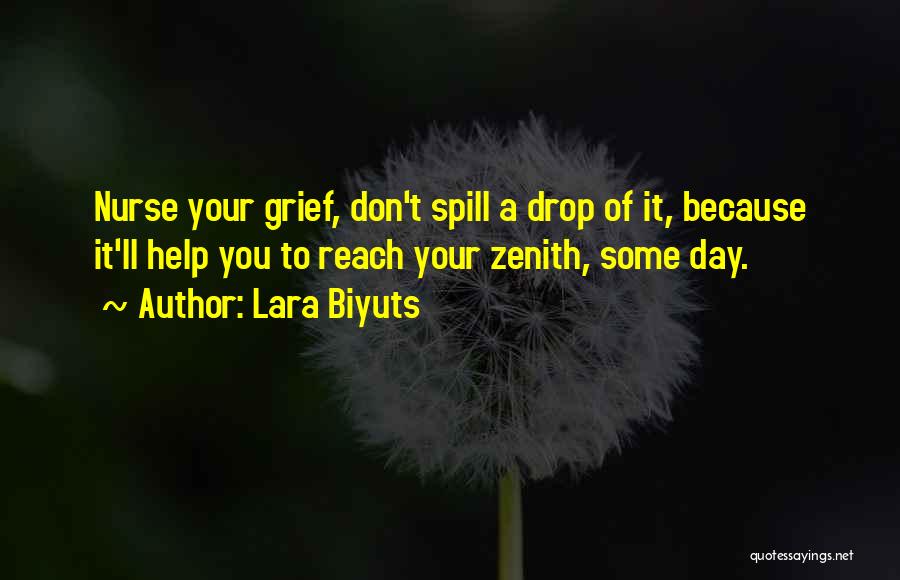 Lara Biyuts Quotes: Nurse Your Grief, Don't Spill A Drop Of It, Because It'll Help You To Reach Your Zenith, Some Day.