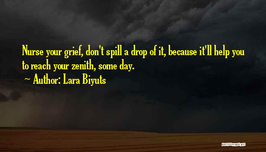 Lara Biyuts Quotes: Nurse Your Grief, Don't Spill A Drop Of It, Because It'll Help You To Reach Your Zenith, Some Day.