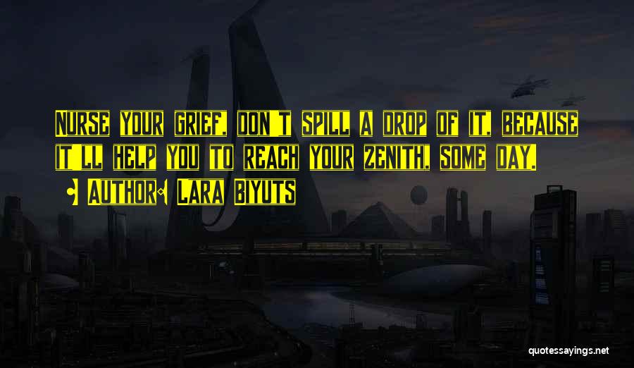 Lara Biyuts Quotes: Nurse Your Grief, Don't Spill A Drop Of It, Because It'll Help You To Reach Your Zenith, Some Day.