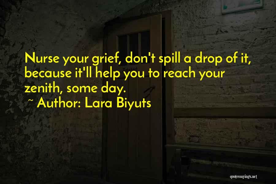 Lara Biyuts Quotes: Nurse Your Grief, Don't Spill A Drop Of It, Because It'll Help You To Reach Your Zenith, Some Day.