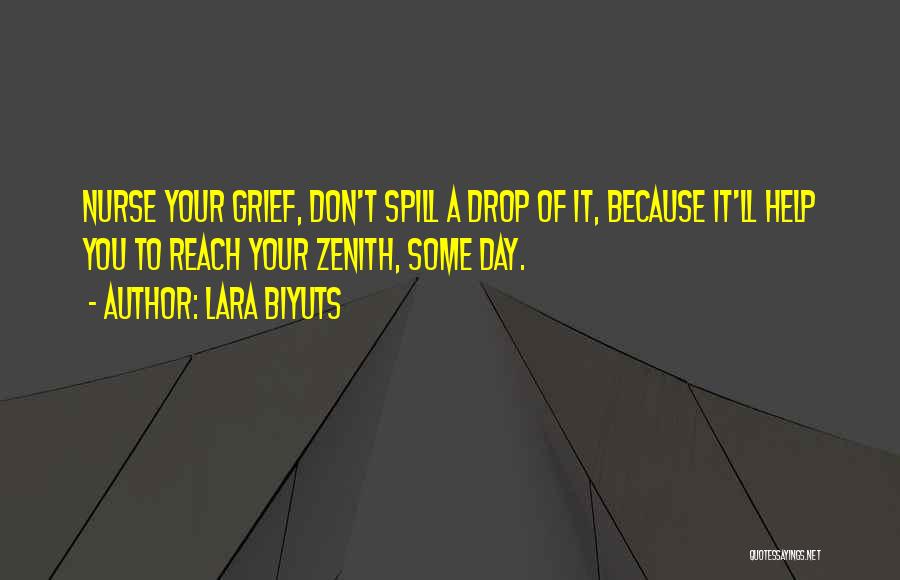 Lara Biyuts Quotes: Nurse Your Grief, Don't Spill A Drop Of It, Because It'll Help You To Reach Your Zenith, Some Day.