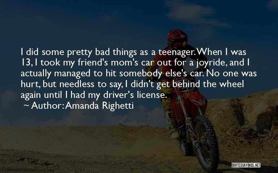 Amanda Righetti Quotes: I Did Some Pretty Bad Things As A Teenager. When I Was 13, I Took My Friend's Mom's Car Out
