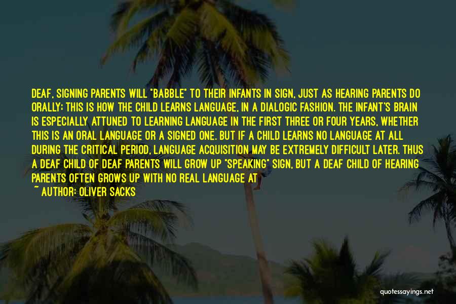 Oliver Sacks Quotes: Deaf, Signing Parents Will Babble To Their Infants In Sign, Just As Hearing Parents Do Orally; This Is How The