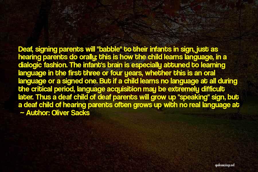 Oliver Sacks Quotes: Deaf, Signing Parents Will Babble To Their Infants In Sign, Just As Hearing Parents Do Orally; This Is How The